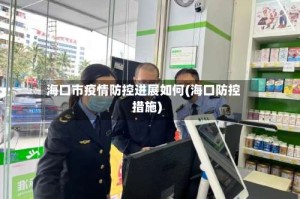 海口市疫情防控进展如何(海口防控措施)