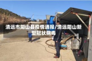 清远市阳山县疫情通报/清远阳山新型冠状病毒