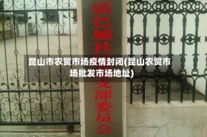 昆山市农贸市场疫情封闭(昆山农贸市场批发市场地址)