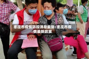 枣庄市疫情防控消息最新/枣庄市疫情最新政策