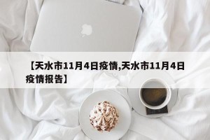 【天水市11月4日疫情,天水市11月4日疫情报告】
