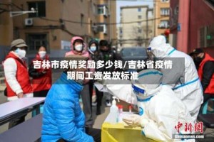 吉林市疫情奖励多少钱/吉林省疫情期间工资发放标准