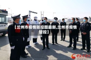 【兰州市疫情防控图最新,兰州市疫情管控】