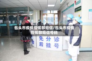 包头市疫情指挥部短信/包头市疫情指挥部短信号码