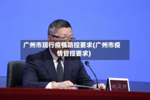 广州市现行疫情防控要求(广州市疫情管控要求)
