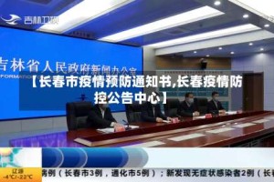 【长春市疫情预防通知书,长春疫情防控公告中心】