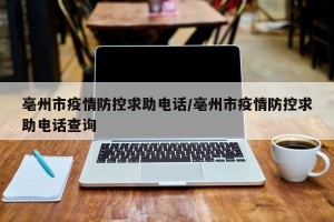 亳州市疫情防控求助电话/亳州市疫情防控求助电话查询