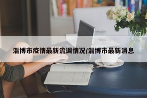 淄博市疫情最新流调情况/淄博市最新消息