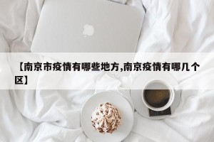【南京市疫情有哪些地方,南京疫情有哪几个区】