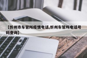 【忻州市车管所疫情电话,忻州车管所电话号码查询】
