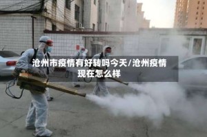 沧州市疫情有好转吗今天/沧州疫情现在怎么样