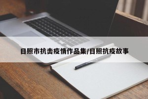 日照市抗击疫情作品集/日照抗疫故事