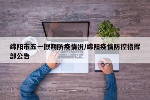 绵阳市五一假期防疫情况/绵阳疫情防控指挥部公告