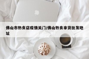 佛山市熟食店疫情关门/佛山熟食拿货批发地址