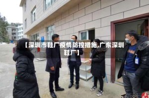 【深圳市鞋厂疫情防控措施,广东深圳鞋厂】