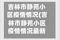 吉林市静苑小区疫情情况(吉林市静苑小区疫情情况最新)