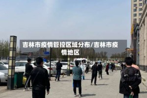 吉林市疫情管控区域分布/吉林市疫情地区