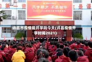 许昌市疫情能开学吗今天(许昌疫情开学时间2021)
