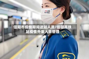 信阳市疫情期间送站人员/信阳高铁站疫情外来人员管理