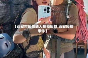【西安市疫情感人视频回放,西安疫情事件】