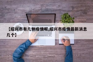 【绍兴市有几侧疫情呢,绍兴市疫情最新消息几个】