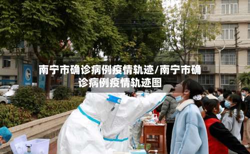 南宁市确诊病例疫情轨迹/南宁市确诊病例疫情轨迹图-第2张图片