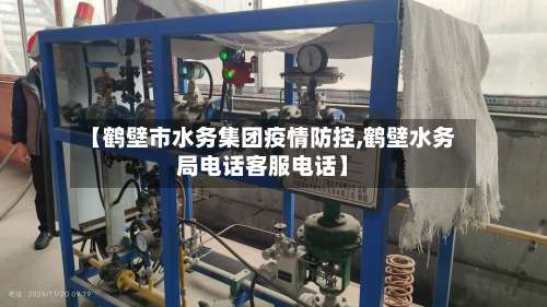 【鹤壁市水务集团疫情防控,鹤壁水务局电话客服电话】-第1张图片