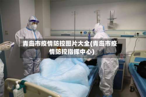 青岛市疫情防控图片大全(青岛市疫情防控指挥中心)-第3张图片