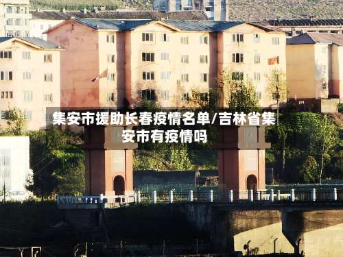 集安市援助长春疫情名单/吉林省集安市有疫情吗-第1张图片