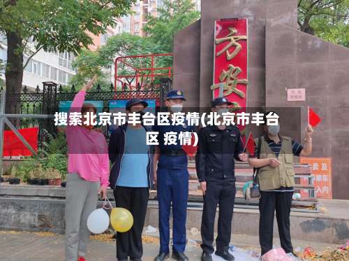 搜索北京市丰台区疫情(北京市丰台区 疫情)-第1张图片