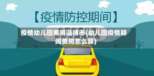 疫情幼儿园费用淄博市(幼儿园疫情期间费用怎么算)-第1张图片