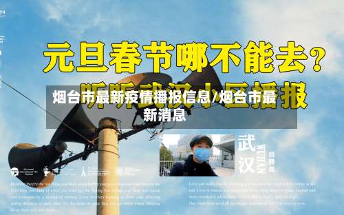 烟台市最新疫情播报信息/烟台市最新消息-第2张图片