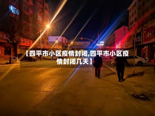 【四平市小区疫情封闭,四平市小区疫情封闭几天】-第2张图片