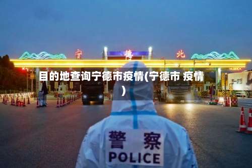 目的地查询宁德市疫情(宁德市 疫情)-第1张图片