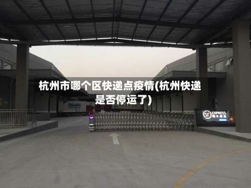 杭州市哪个区快递点疫情(杭州快递是否停运了)-第1张图片