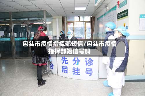 包头市疫情指挥部短信/包头市疫情指挥部短信号码-第1张图片