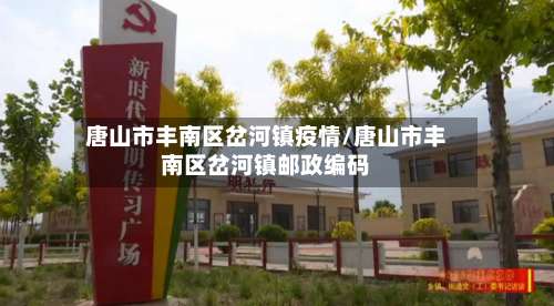 唐山市丰南区岔河镇疫情/唐山市丰南区岔河镇邮政编码-第2张图片