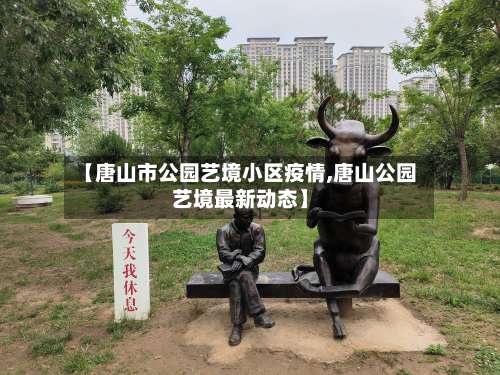 【唐山市公园艺境小区疫情,唐山公园艺境最新动态】-第2张图片