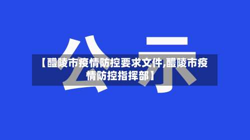 【醴陵市疫情防控要求文件,醴陵市疫情防控指挥部】-第2张图片
