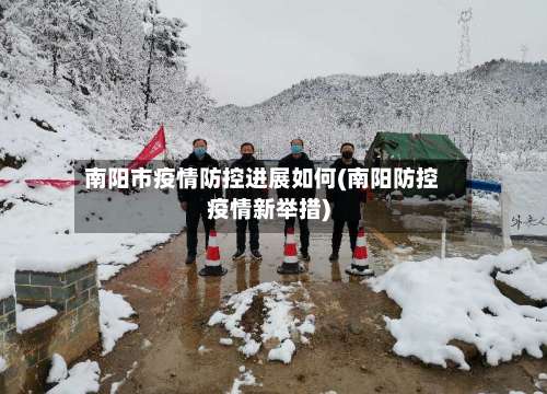 南阳市疫情防控进展如何(南阳防控疫情新举措)-第3张图片