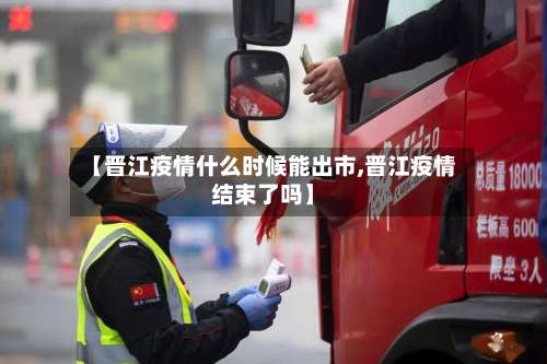 【晋江疫情什么时候能出市,晋江疫情结束了吗】-第2张图片