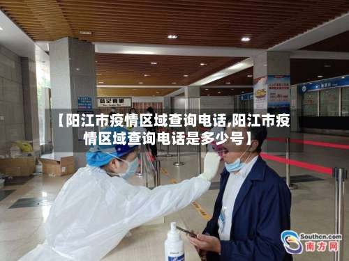 【阳江市疫情区域查询电话,阳江市疫情区域查询电话是多少号】-第3张图片