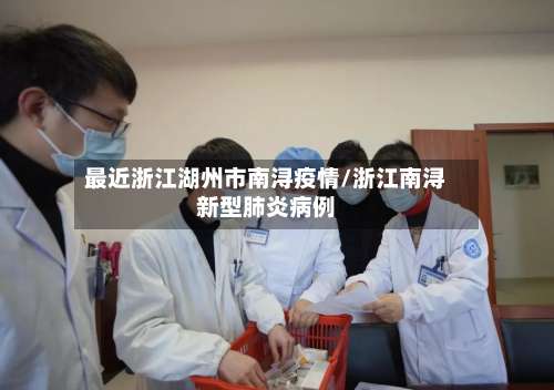 最近浙江湖州市南浔疫情/浙江南浔新型肺炎病例-第1张图片