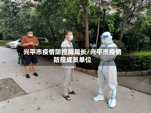 兴平市疫情防控局局长/兴平市疫情防控成员单位-第1张图片