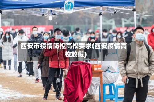 西安市疫情防控高校要求(西安疫情高校放假)-第1张图片