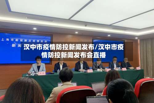 汉中市疫情防控新闻发布/汉中市疫情防控新闻发布会直播-第1张图片