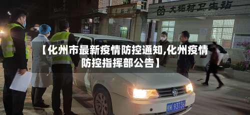 【化州市最新疫情防控通知,化州疫情防控指挥部公告】-第3张图片