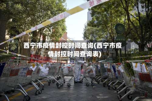 西宁市疫情封控时间查询(西宁市疫情封控时间查询表)-第1张图片