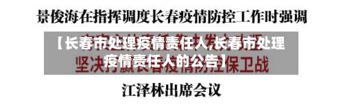 【长春市处理疫情责任人,长春市处理疫情责任人的公告】-第2张图片
