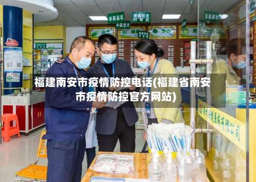 福建南安市疫情防控电话(福建省南安市疫情防控官方网站)-第2张图片